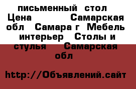 письменный  стол › Цена ­ 2 300 - Самарская обл., Самара г. Мебель, интерьер » Столы и стулья   . Самарская обл.